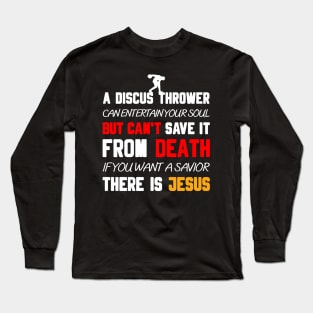 A DISCUS THROWER CAN ENTERTAIN YOUR SOUL BUT CAN'T SAVE IT FROM DEATH IF YOU WANT A SAVIOR THERE IS JESUS Long Sleeve T-Shirt